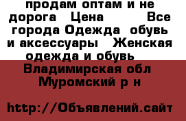 продам оптам и не дорога › Цена ­ 150 - Все города Одежда, обувь и аксессуары » Женская одежда и обувь   . Владимирская обл.,Муромский р-н